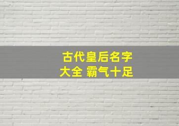 古代皇后名字大全 霸气十足